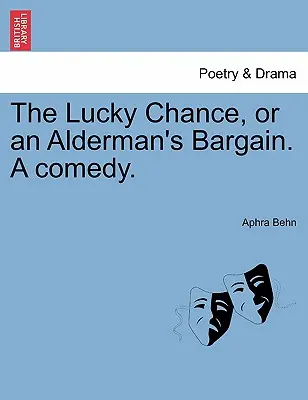 The Lucky Chance, or an Alderman's Bargain. o comedie. - The Lucky Chance, or an Alderman's Bargain. a Comedy.