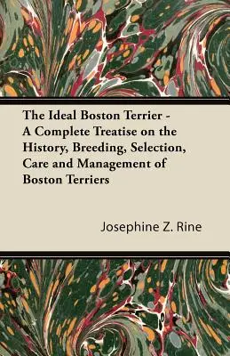 The Ideal Boston Terrier - Un tratat complet despre istoria, creșterea, selecția, îngrijirea și gestionarea Boston Terrier - The Ideal Boston Terrier - A Complete Treatise on the History, Breeding, Selection, Care and Management of Boston Terriers