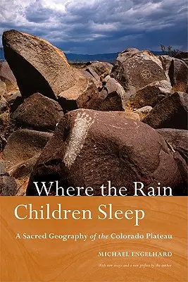 Unde dorm copiii ploii: O geografie sacră a platoului Colorado - Where the Rain Children Sleep: A Sacred Geography of the Colorado Plateau