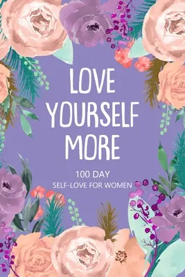 Iubește-te mai mult 100 de zile de iubire de sine pentru femei - Love Yourself More 100 Day Self-Love for Women