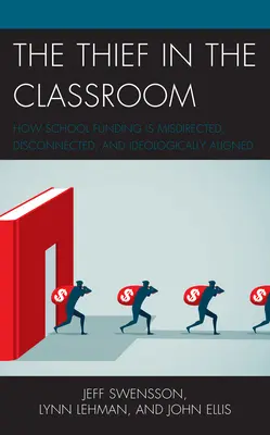 Hoțul din sala de clasă: Modul în care finanțarea școlară este direcționată greșit, deconectată și aliniată ideologic - The Thief in the Classroom: How School Funding Is Misdirected, Disconnected, and Ideologically Aligned