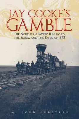Jay Cooke's Gamble: The Northern Pacific Railroad, Sioux și panica din 1873 - Jay Cooke's Gamble: The Northern Pacific Railroad, the Sioux, and the Panic of 1873
