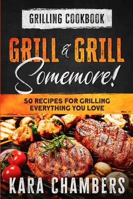Carte de bucate pentru grătar: Grill And Grill Somemore! - Modalități magistrale de a servi o masă uimitoare: Grill And Grill Somemore - Grilling Cookbook: Grill And Grill Somemore! - Masterful Ways To Serve Up An Amazing Meal: Grill And Grill Somemore