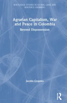 Capitalism agrar, război și pace în Columbia: Dincolo de deposedare - Agrarian Capitalism, War and Peace in Colombia: Beyond Dispossession