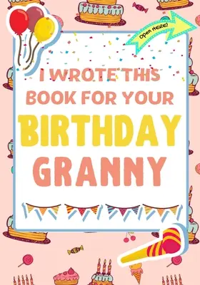 Am scris această carte pentru ziua ta de naștere, bunico: Cadoul perfect de ziua de naștere pentru ca copiii să creeze propria lor carte pentru bunica - I Wrote This Book For Your Birthday Granny: The Perfect Birthday Gift For Kids to Create Their Very Own Book For Granny