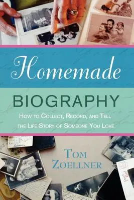 Biografie făcută în casă: Cum să colectezi, să înregistrezi și să spui povestea de viață a cuiva pe care îl iubești - Homemade Biography: How to Collect, Record, and Tell the Life Story of Someone You Love