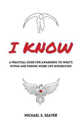 Eu știu: Un ghid practic pentru trezirea la ceea ce este în interior și găsirea integrării dintre viața profesională și cea privată - I Know: A Practical Guide for Awakening to What's Within and Finding Work-Life Integration