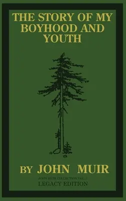 Povestea copilăriei și tinereții mele (Legacy Edition): The Formative Years Of John Muir And The Becoming Of The Wandering Naturalist - The Story Of My Boyhood And Youth (Legacy Edition): The Formative Years Of John Muir And The Becoming Of The Wandering Naturalist
