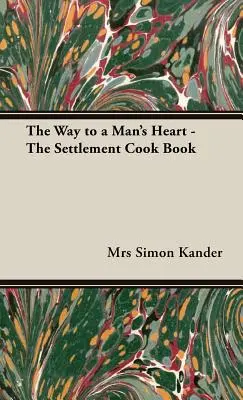 Calea către inima unui bărbat - Cartea de bucate a așezării - The Way to a Man's Heart - The Settlement Cook Book
