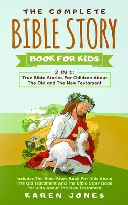 The Complete Bible Story Book For Kids: Povești biblice adevărate pentru copii despre Vechiul și Noul Testament pe care orice copil creștin ar trebui să le știe - The Complete Bible Story Book For Kids: True Bible Stories For Children About The Old and The New Testament Every Christian Child Should Know