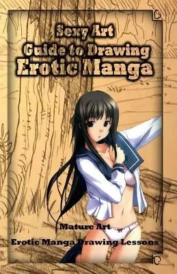 Arta sexy: Ghid pentru desenarea manga erotice: Mature Art: Lecții de desenat manga erotică - Sexy Art: Guide to Drawing Erotic Manga: Mature Art: Erotic Manga Drawing Lessons