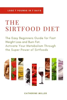Dieta Sirtfood: The Easy Beginners Guide for Fast Weight Loss and Burn Fat. Activează-ți Metabolismul Prin Super Puterea Sirtfo - The Sirtfood Diet: The Easy Beginners Guide for Fast Weight Loss and Burn Fat. Activate Your Metabolism Through the Super Power of Sirtfo