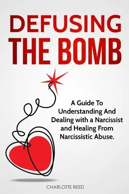 Dezamorsarea bombei: Un ghid pentru a înțelege și a trata cu un narcisist și pentru vindecarea de abuzul narcisist - Defusing the Bomb: A Guide To Understanding And Dealing With A Narcissist And Healing From Narcissistic Abuse