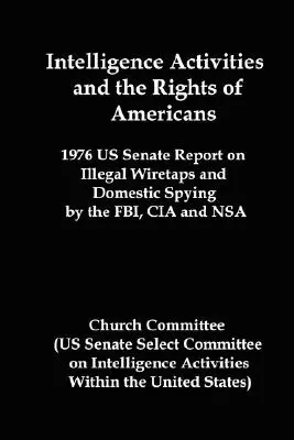 Activitățile de informații și drepturile americanilor: Raportul Senatului SUA din 1976 privind interceptările telefonice ilegale și spionajul intern de către FBI, CIA și NSA - Intelligence Activities and the Rights of Americans: 1976 Us Senate Report on Illegal Wiretaps and Domestic Spying by the FBI, CIA and Nsa