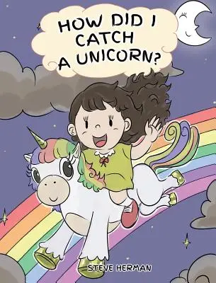 Cum am prins un unicorn: Cum să rămâi calm Pentru a prinde un unicorn. A Cute Children Story to Teach Kids about Emotions and Anger Management. - How Did I Catch A Unicorn?: How To Stay Calm To Catch A Unicorn. A Cute Children Story to Teach Kids about Emotions and Anger Management.