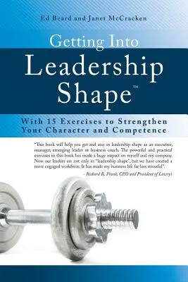 Intrarea în forma de lider: With 15 Exercises to Strengthen Your Character and Competence - Getting Into Leadership Shape: With 15 Exercises to Strengthen Your Character and Competence