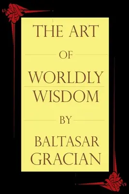 Arta înțelepciunii lumești (The Art of Worldly Wisdom) - The Art of Worldly Wisdom