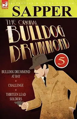 The Original Bulldog Drummond: 5-Bulldog Drummond at Bay, Challenge & Thirteen Lead Soldiers