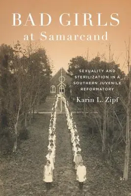Fete rele la Samarcand: Sexualitate și sterilizare într-o casă de corecție pentru minori din sud - Bad Girls at Samarcand: Sexuality and Sterilization in a Southern Juvenile Reformatory