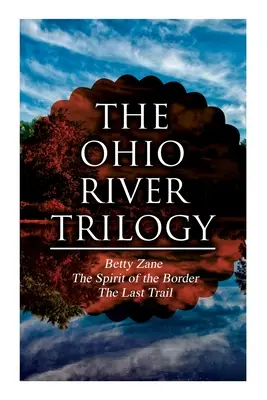 Trilogia râului Ohio: Betty Zane + Spiritul frontierei + Ultimul traseu: Western Classics - The Ohio River Trilogy: Betty Zane + The Spirit of the Border + The Last Trail: Western Classics