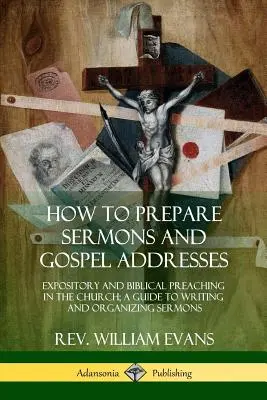 Cum să pregătești predici și discursuri evanghelice: Predica expozitivă și biblică în biserică; Un ghid pentru scrierea și organizarea predicilor - How to Prepare Sermons and Gospel Addresses: Expository and Biblical Preaching in the Church; A Guide to Writing and Organizing Sermons