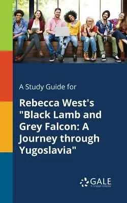 A Study Guide for Rebecca West's Black Lamb and Grey Falcon: O călătorie prin Iugoslavia - A Study Guide for Rebecca West's Black Lamb and Grey Falcon: A Journey Through Yugoslavia