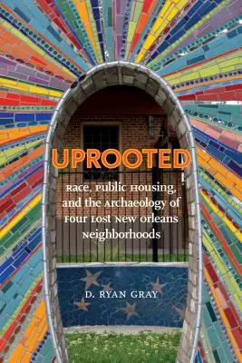 Uprooted: Rasă, locuințe publice și arheologia a patru cartiere pierdute din New Orleans - Uprooted: Race, Public Housing, and the Archaeology of Four Lost New Orleans Neighborhoods