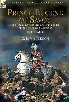 Prințul Eugen de Savoia: Viața unui mare comandant militar al secolelor al XVII-lea și al XVIII-lea - Prince Eugene of Savoy: the Life of a Great Military Commander of the 17th & 18th Centuries