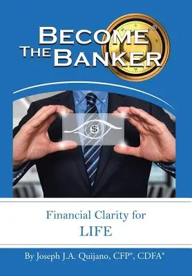 Deveniți bancher: Claritate financiară pentru viață (Quijano Cfp(r) Cdfa(r) Joseph J. a.) - Become the Banker: Financial Clarity for Life (Quijano Cfp(r) Cdfa(r) Joseph J. a.)