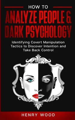 Cum să analizezi oamenii & Psihologia întunecată: Identificarea tacticilor de manipulare sub acoperire pentru a descoperi intenția și a prelua controlul - How to Analyze People & Dark Psychology: Identifying Covert Manipulation Tactics to Discover Intention and Take Back Control