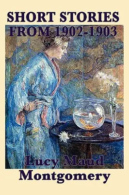 Povestirile scurte ale lui Lucy Maud Montgomery din 1902-1903 - The Short Stories of Lucy Maud Montgomery from 1902-1903