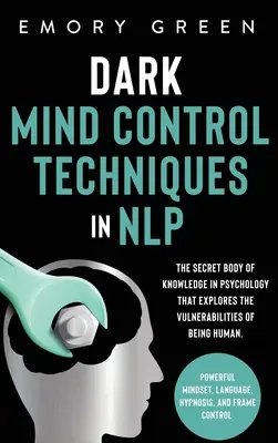 Tehnici întunecate de control al minții în NLP: Corpul secret de cunoștințe în psihologie care explorează vulnerabilitățile de a fi uman. Mentalitate Puternică, La - Dark Mind Control Techniques in NLP: The Secret Body of Knowledge in Psychology That Explores the Vulnerabilities of Being Human. Powerful Mindset, La