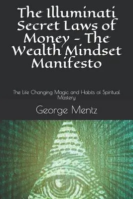 Legile secrete ale banilor Illuminati - The Wealth Mindset Manifesto: Magia și obiceiurile schimbătoare de viață ale măiestriei spirituale - The Illuminati Secret Laws of Money - The Wealth Mindset Manifesto: The Life Changing Magic and Habits of Spiritual Mastery