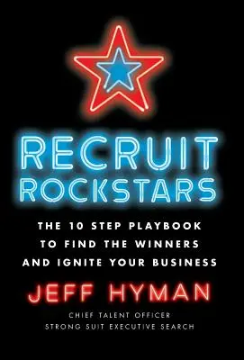 Recrutați Rockstars: The 10 Step Playbook to Find the Winners and Ignite Your Business (Manualul în 10 pași pentru a găsi câștigătorii și a vă aprinde afacerea) - Recruit Rockstars: The 10 Step Playbook to Find the Winners and Ignite Your Business