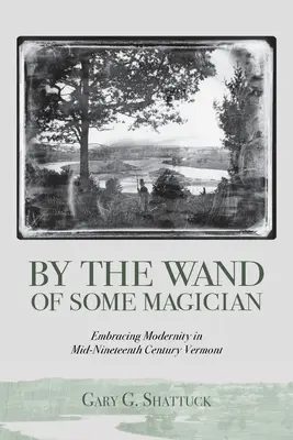 Prin bagheta unui magician: Îmbrățișarea modernității în Vermont la mijlocul secolului al XIX-lea - By the Wand of Some Magician: Embracing Modernity in Mid-Nineteenth Century Vermont