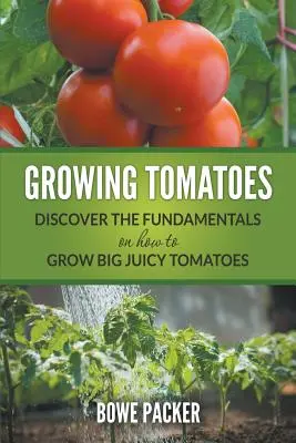 Cultivarea roșiilor: Descoperiți elementele de bază pentru cultivarea roșiilor mari și suculente - Growing Tomatoes: Discover The Fundamentals On How To Grow Big Juicy Tomatoes