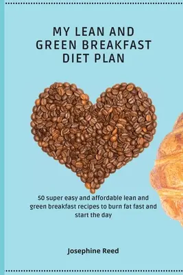 Planul meu de dietă cu mic dejun slab și verde: 50 de rețete de mic dejun lean and green super ușoare și accesibile pentru a arde rapid grăsimile și a începe ziua - My Lean and Green Breakfast Diet Plan: 50 super easy and affordable lean and green breakfast recipes to burn fat fast and start the day