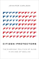 Citizen-Protectors: Politica de zi cu zi a armelor într-o epocă a declinului - Citizen-Protectors: The Everyday Politics of Guns in an Age of Decline
