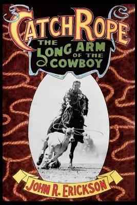 Catch Rope: Brațul lung al cowboy-ului: Istoria și evoluția Ranch Roping - Catch Rope: The Long Arm of the Cowboy: The History and Evolution of Ranch Roping