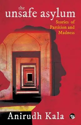 Azilul nesigur: Povești despre partiție și nebunie (The Unsafe Asylum: Stories of Partition and Madness) - The Unsafe Asylum: Stories of Partition and Madness