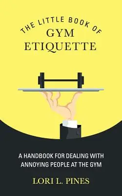 The Little Book of Gym Etiquette: Un manual pentru a face față oamenilor enervanți de la sală - The Little Book of Gym Etiquette: A Handbook for Dealing with Annoying People at the Gym