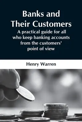 Băncile și clienții lor; un ghid practic pentru toți cei care țin conturi bancare din punctul de vedere al clienților - Banks And Their Customers; A Practical Guide For All Who Keep Banking Accounts From The Customers' Point Of View