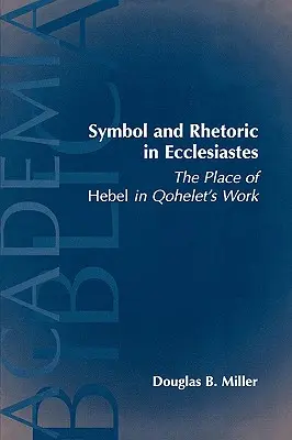 Simbol și retorică în Eclesiastul: Locul lui Hebel în opera lui Qohelet - Symbol and Rhetoric in Ecclesiastes: The Place of Hebel in Qohelet's Work