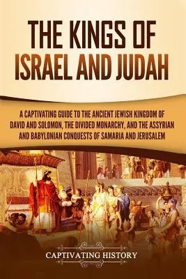 Regii lui Israel și Iuda: Un ghid captivant pentru vechiul regat evreiesc al lui David și Solomon, monarhia divizată și regatele asiriene și bab - The Kings of Israel and Judah: A Captivating Guide to the Ancient Jewish Kingdom of David and Solomon, the Divided Monarchy, and the Assyrian and Bab