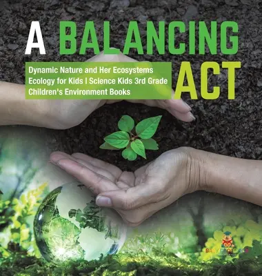 Un act de echilibru - Natura dinamică și ecosistemele ei - Ecologie pentru copii - Știință pentru copii clasa a III-a - Cărți pentru copii despre mediu - A Balancing Act - Dynamic Nature and Her Ecosystems - Ecology for Kids - Science Kids 3rd Grade - Children's Environment Books