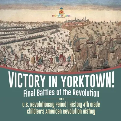Victorie în Yorktown! Bătăliile finale ale Revoluției - Perioada revoluționară americană - Istorie Clasa a IV-a - Istoria revoluției americane pentru copii - Victory in Yorktown! Final Battles of the Revolution - U.S. Revolutionary Period - History 4th Grade - Children's American Revolution History