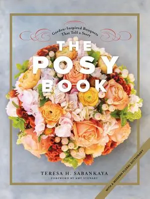 The Posy Book: Buchete inspirate din grădină care spun o poveste - The Posy Book: Garden-Inspired Bouquets That Tell a Story