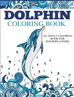Dolphin Coloring Book: O carte de colorat pentru adulți pentru iubitorii de delfini - Dolphin Coloring Book: An Adult Coloring Book for Dolphin Lovers