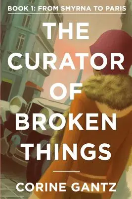 The Curator of Broken Things Cartea 1: De la Smyrna la Paris - The Curator of Broken Things Book 1: From Smyrna to Paris