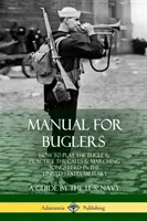Manual pentru cornete: Cum să cânți la goarnă și să exersezi chemările și cântecele de marș folosite în armata Statelor Unite - Manual for Buglers: How to Play the Bugle and Practice the Calls and Marching Songs Used in the United States Military